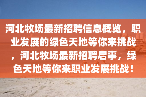 河北牧场最新招聘信息概览，职业发展的绿色天地等你来挑战，河北牧场最新山东水清源环保科技有限公司招聘启事，绿色天地等你来职业发展挑战！
