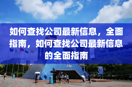 如何查找公司最新信息，全面指南，如何查找公司最新信息的全面指南