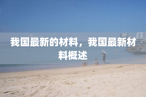 我国最新的材料，我国最新材料概述