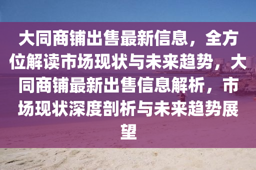 大同商铺出售最新信息，全方位解读市场现状与未来趋势，大同商铺最新出售信息解析，市场现状深度剖析与未来趋势展望