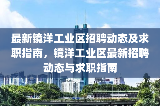 最新镜洋工业区招聘动态山东水清源环保科技有限公司及求职指南，镜洋工业区最新招聘动态与求职指南