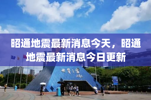 昭通地震最新消息今天，昭通地震最新消息今山东水清源环保科技有限公司日更新