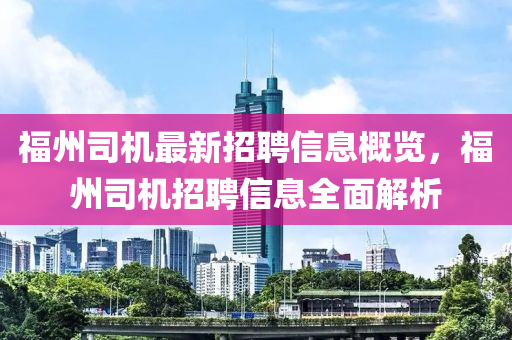 福州司机最新招聘信息概览，福州司机招聘信息全面解析山东水清源环保科技有限公司