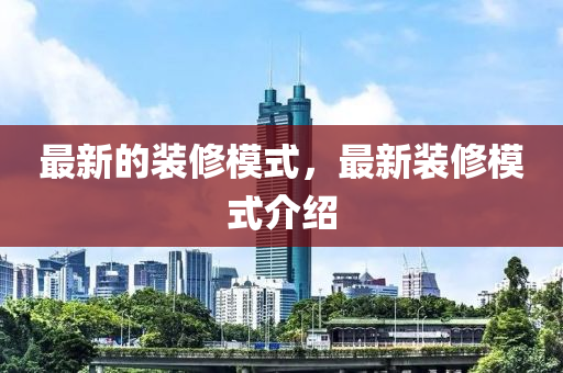 最新的装修模式，最新装修模式介绍山东水清源环保科技有限公司