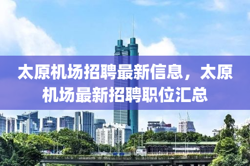 太原机场招聘最新信息，太原机场最新招聘职位汇总