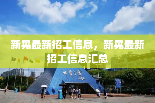 新晃最新招工信息，新晃最新招工信息汇总