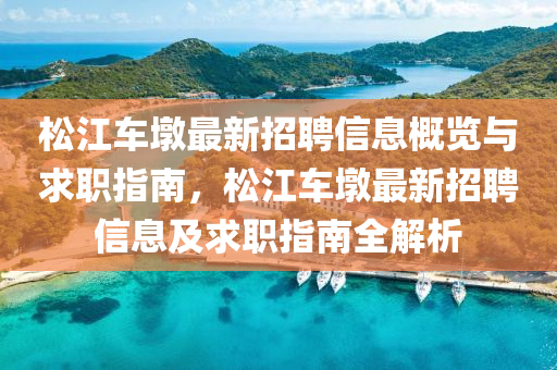 松江车墩最新招聘信息概览与求职指南，松江车墩最新招聘信息及求职指南全解析