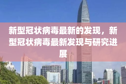 新型冠状病毒最新的发现，新型冠状病毒最新发现与研究进展