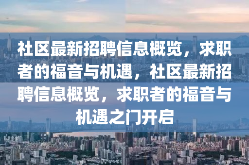 社区最新招聘信息概览，求职者的福音与机遇，社区最新招聘信息概览，求职者的福音与机遇之门开启