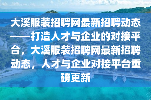 大溪服装招聘网最新招聘动态——打造人才与企业的对接平台，大溪服装招聘网最新招聘动态，人才与企业对接平台重磅更新