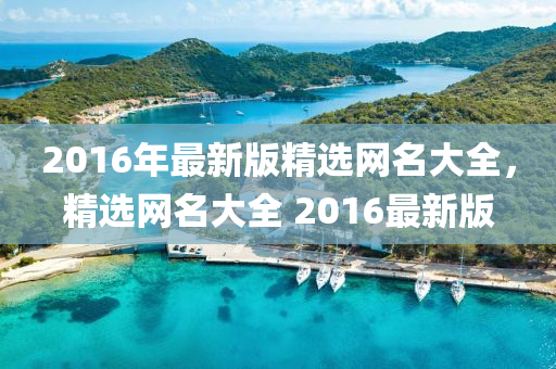 2016年最新版精选网名大全，精选网名大全 2016最新版