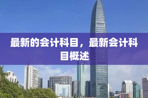 最新的会计科目，最新会计科目概述