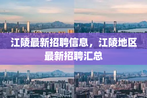 江陵最新招聘信息，江陵地区最新招聘汇总