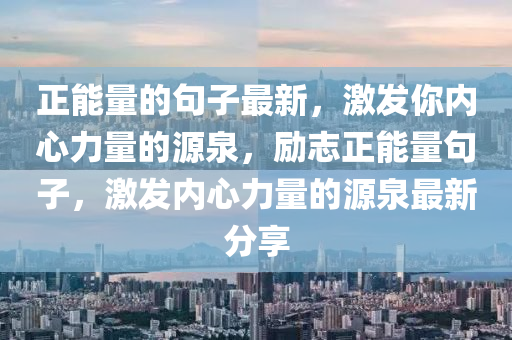 正能量的句子最新，激发你内心力量的源泉，励志正能量句子，激发内心力量的源泉最新分享