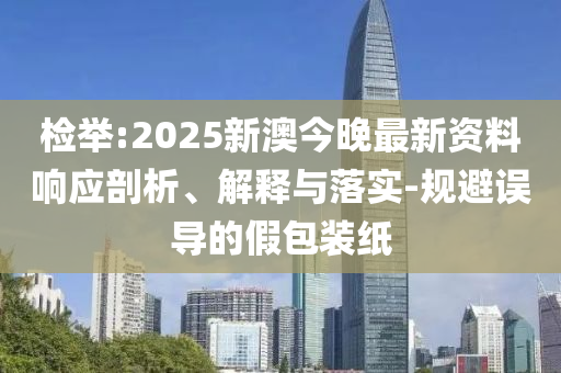 检举:2025新澳今晚最新资料响应剖析、解释与落实-规避误导的假包装纸