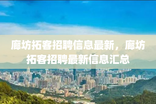 廊坊拓客招聘信息最新，廊坊拓客招聘最新信息汇总