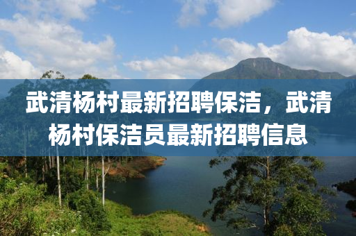 武清杨村最新招聘保洁，武清杨村保洁员最新招聘信息