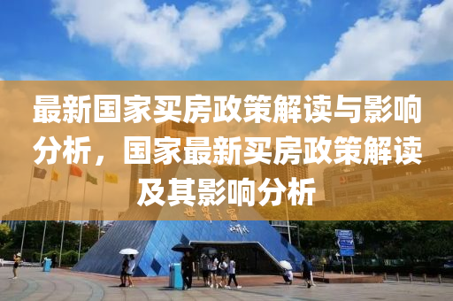 最新国家买房政策解读与影响分析，国家最新买房政策解读及其影响分析