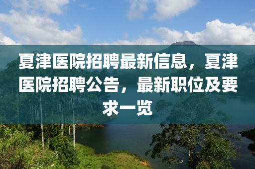 夏津医院招聘最新信息，夏津医院招聘公告，最新职位及要求一览