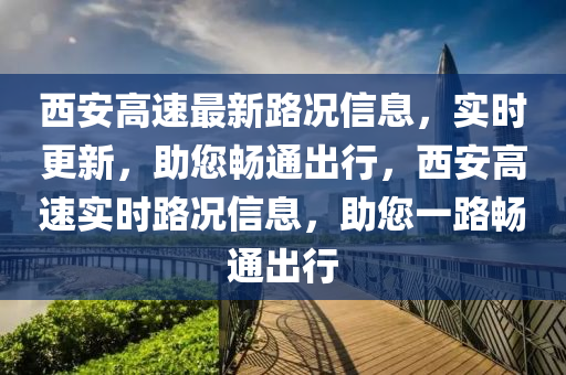 西安高速最新路况信息，实时更新，助您畅通出行，西安高速实时路况信息，助您一路畅通出行