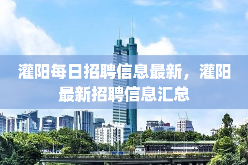 灌阳每日招聘信息最新，灌阳最新招聘信息汇总