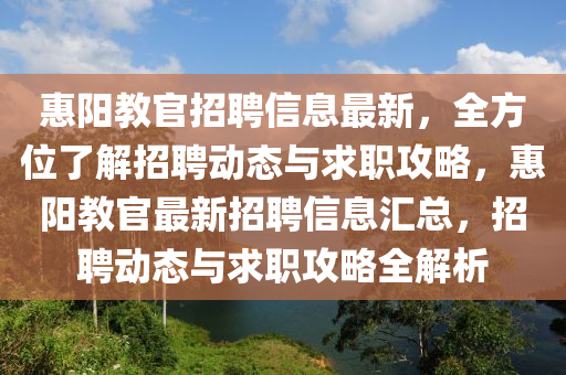 惠阳教官招聘信息最新，全方位了解招聘动态与求职攻略，惠阳教官最新招聘信息汇总，招聘动态与求职攻略全解析
