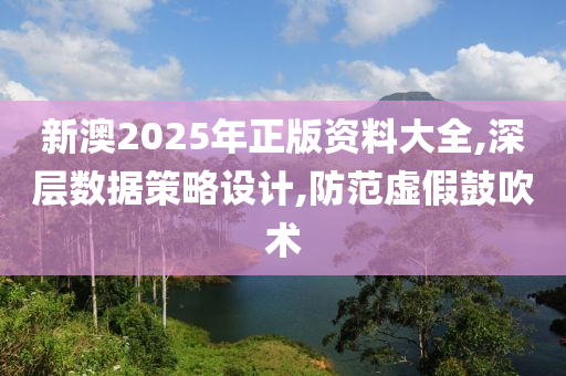 新澳2025年正版资料大全,深层数据策略设计,防范虚假鼓吹术山东水清源环保科技有限公司