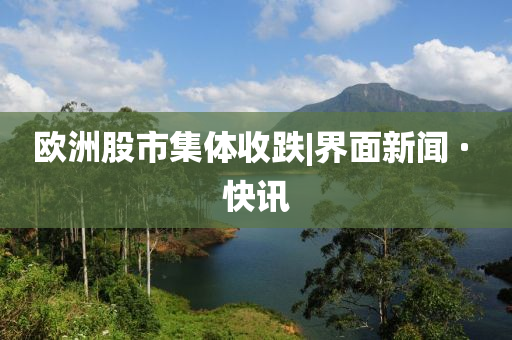 欧洲股市集体收跌|界面新闻 · 快讯
