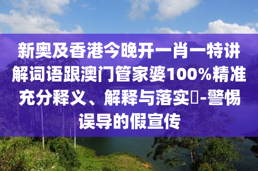 新奥及香港今晚开一肖一特讲解词语跟澳门管家婆100%精准充分释义、解释与落实​-警惕误导的假宣传