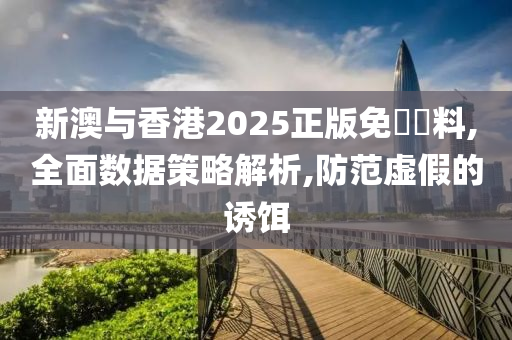 新澳与香港2025正版免費資料,全面数据策略解析,防范虚假的诱饵山东水清源环保科技有限公司
