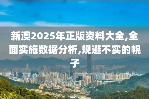 新澳2025年正版资料大全,全面实施数据分析,规避不实的幌子山东水清源环保科技有限公司