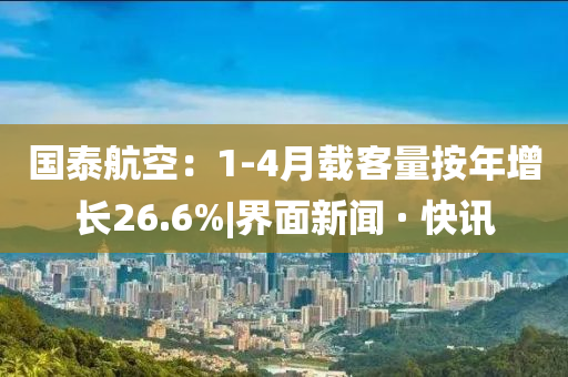 国泰航空：1-4月载客量按年增长26.6%|界面新闻 · 快讯