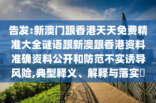 告发:新澳门跟香港天天免费精准大全谜语跟新澳跟香港资料准确资料公开和防范不实诱导风险,典型释义、解释与落实​