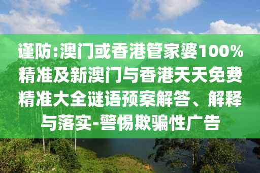 谨防:澳门或香港管家婆100%精准及新澳门与香港天天免费精准大全谜语预案解答、解释与落实-警惕欺骗性广告