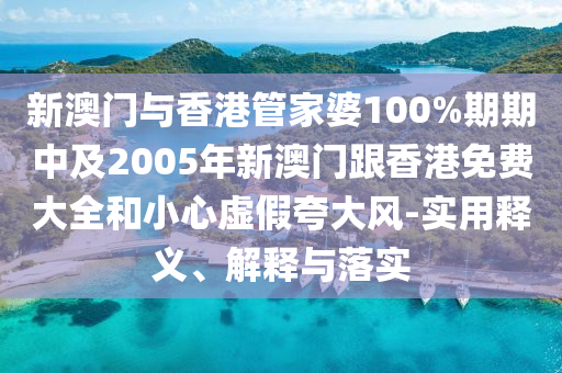 新澳门与香港管家婆100%期期中及2005年新澳门跟香港免费大全和小心虚假夸大风-实用释义、解释与落实