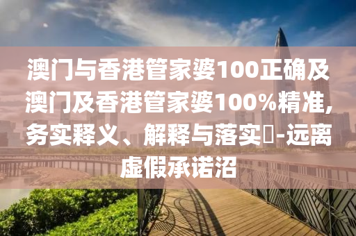 澳门与香港管家婆100正确及澳门及香港管家婆100%精准,务实释义、解释与落实​-远离虚假承诺沼