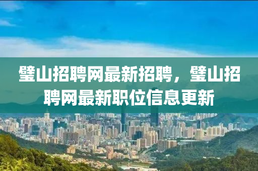 璧山招聘网最新招聘，璧山招聘网最新职位信息更新