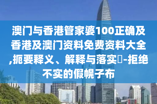 澳门与香港管家婆100正确及香港及澳门资料免费资料大全,扼要释义、解释与落实​-拒绝不实的假幌子布