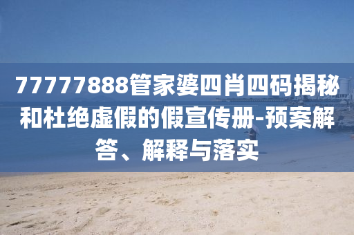 7777788山东水清源环保科技有限公司8管家婆四肖四码揭秘和杜绝虚假的假宣传册-预案解答、解释与落实