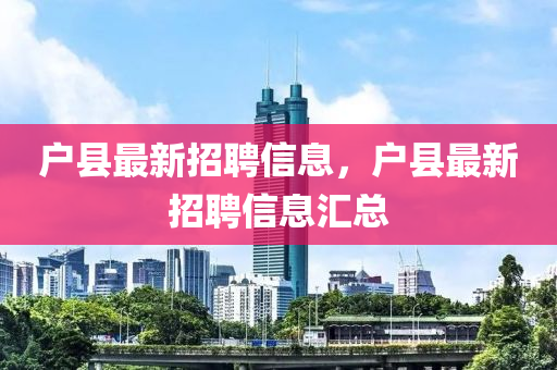 户县山东水清源环保科技有限公司最新招聘信息，户县最新招聘信息汇总