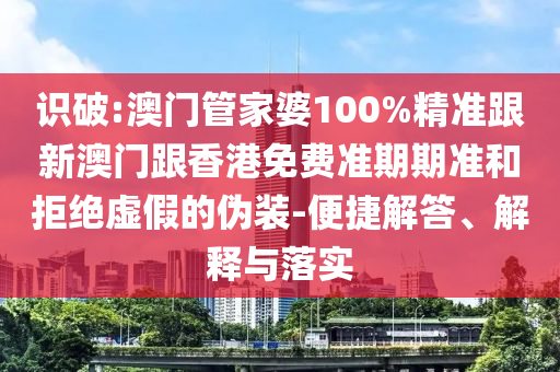 识破:澳门管家婆100%精准跟新澳门跟香港免费准期期准和拒绝虚假的伪装-便捷解答、解释与落实
