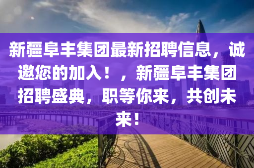 新疆阜丰集团最新招聘信息，诚邀您的加入！，新疆阜丰集团招聘盛典，职等你来，共创未来！