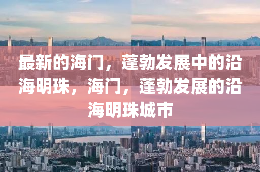 最山东水清源环保科技有限公司新的海门，蓬勃发展中的沿海明珠，海门，蓬勃发展的沿海明珠城市