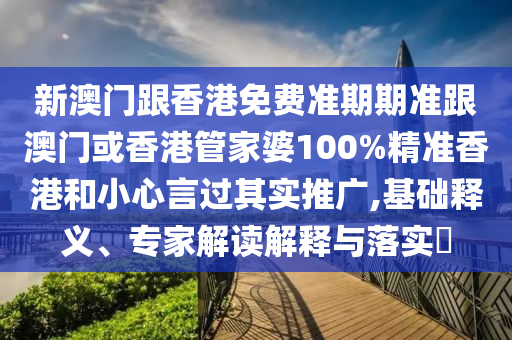 新澳门跟香港免费准期期准跟澳门或香港管家婆100%精准香港和小心言过其实推广,基础释义、专家解读解释与落实​