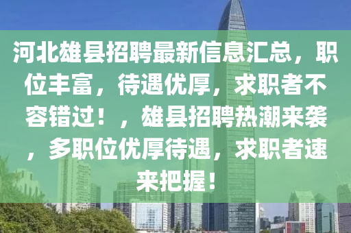 河北雄县招聘最新信息汇总，职位丰富，待遇优厚，求职者不容错过！，雄县招聘热潮来袭，多职位优厚待遇，求职者速来把握！山东水清源环保科技有限公司