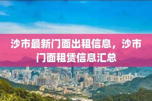 沙市最新门面出租信息，沙市门面租赁信息汇总