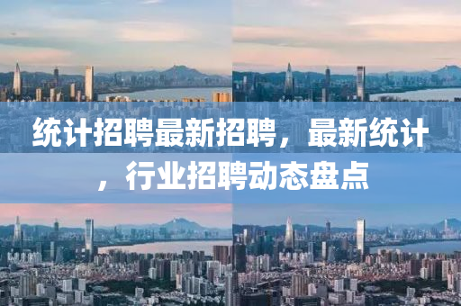 统计招聘最新招聘，最新统计，行业招聘动态盘点山东水清源环保科技有限公司