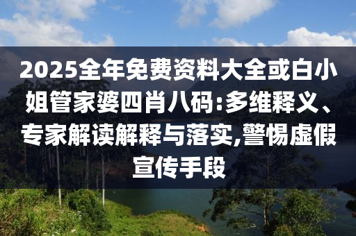 2025全年免费资料大全或白小姐管家婆四肖八码:多维释义、专家解读解释与落实,警惕虚假宣传手段