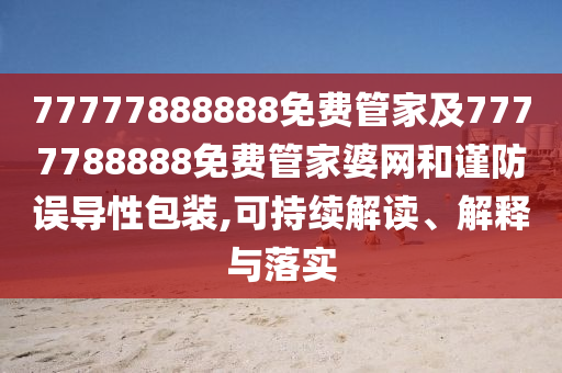 77777888888免费管家及7777788888免费管家婆网和谨防误导性包装,可持续解读、解释与落实