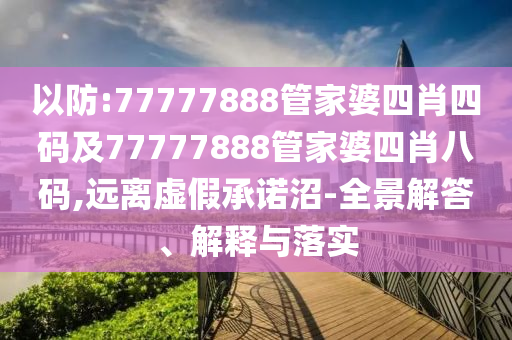 以防:77777888管家婆四肖四码及77777888管家婆四肖八码,远离虚假承诺沼-全景解答、解释与落实